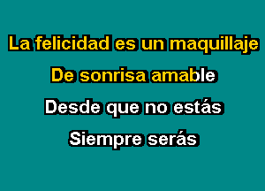 La felicidad es un maquillaje
De sonrisa amable
Desde que no estas

Siempre seras