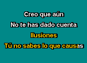 Creo que at'Jn
No te has dado cuenta

llusiones

T0 no sabes lo que causas