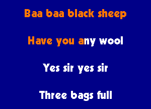 Baa baa black sheep

Have you any wool

Yes sir yes sir

Three bags full