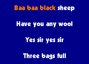 Baa baa black sheep

Have you any wool

Yes sir yes sir

Three bags full