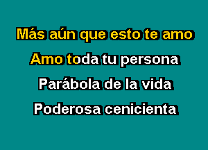 M7215 al'Jn que esto te amo
Amo toda tu persona
Parabola de la Vida

Poderosa cenicienta