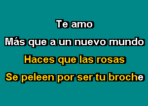 Te amo
M7215 que a un nuevo mundo
Haces que las rosas

Se peleen por ser tu broche