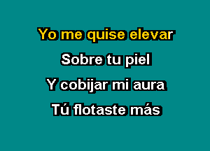 Yo me quise elevar

Sobre tu piel

Y cobijar mi aura

TL'J flotaste mas