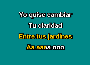 Yo quise cambiar

Tu claridad

Entre tus jardines

Aa aaaa ooo