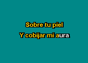 Sobre tu piel

Y cobijar mi aura