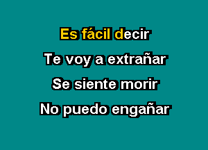 Es facil decir
Te voy a extrafiar

Se siente morir

No puedo engafwar