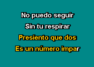 No puedo seguir
Sin tu respirar

Presiento que dos

Es un numero impar