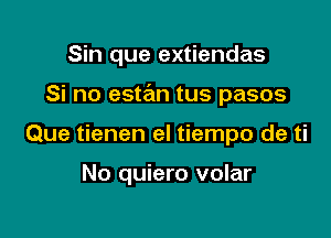 Sin que extiendas

Si no estan tus pasos

Que tienen el tiempo de ti

No quiero volar