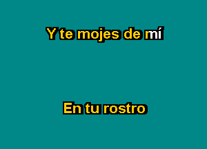 Y te mojes de mi

En tu rostro