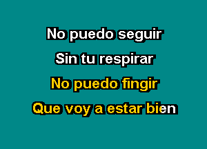 No puedo seguir

Sin tu respirar
No puedo fingir

Que voy a estar bien