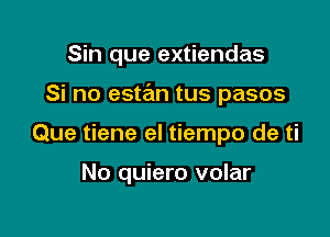 Sin que extiendas

Si no estan tus pasos

Que tiene el tiempo de ti

No quiero volar