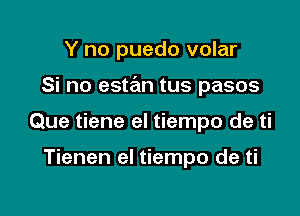 Y no puedo volar

Si no estan tus pasos

Que tiene el tiempo de ti

Tienen el tiempo de ti