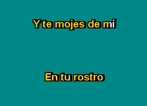 Y te mojes de mi

En tu rostro