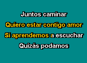 Juntos caminar
Quiero estar contigo amor
Si aprendemos a escuchar

Quizas podamos