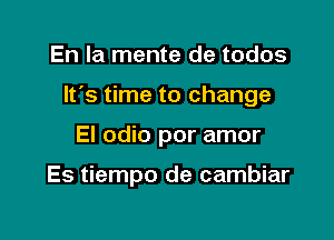 En la mente de todos

It's time to change

El odio por amor

Es tiempo de cambiar