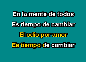 En la mente de todos
Es tiempo de cambiar

El odio por amor

Es tiempo de cambiar