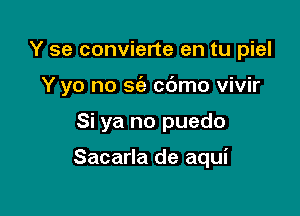 Y se convierte en tu piel
Y yo no sie cdmo vivir

Si ya no puedo

Sacarla de aqui