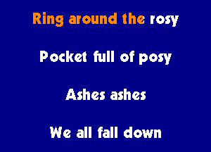 Ring around the rawr

Pocket full of pow
Ashes ashes

We all fall down