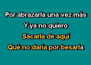 Por abrazarla una vez mas
Y ya no quiero
Sacarla de aqui

Qmiz no daria por besarla