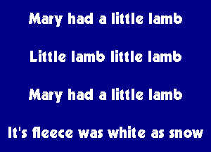 Mary had a little lamb
Little lamb little lamb
Mary had a little lamb

It's neecc was white as snow