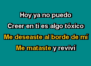 Hoy ya no puedo
Creer en ti es algo tdxico

Me deseaste al borde de mi

Me mataste y revivi