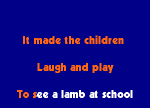 It made the children

Laugh and playr

To see a lamb at school