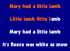 Mary had a little lamb
Little lamb little lamb
Mary had a little lamb

It's neecc was white as snow