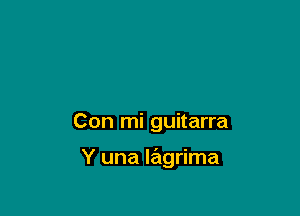 Con mi guitarra

Y una lagrima