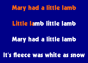 Mary had a little lamb
Little lamb little lamb
Mary had a little lamb

It's neecc was white as snow