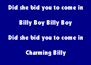 Did she bid you to come in

Billy Boy Billy Boy

Did she bid you to come in

Charming Billyr
