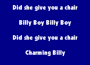 Did she give you a chair

Billy Boy Billy Boy

Did she give you a chair

Chatming Billy