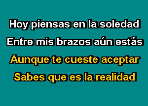 Hoy piensas en la soledad
Entre mis brazos al'Jn estas
Aunque te cueste aceptar

Sabes que es la realidad