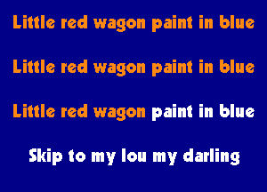 Little red wagon paint in blue
Little red wagon paint in blue
Little red wagon paint in blue

Skip to my lou my darling