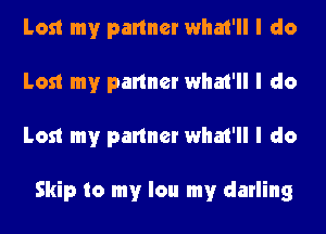 Lost my partner what'll I do
Lost my partner what'll I do
Lost my partner what'll I do

Skip to my lou my darling