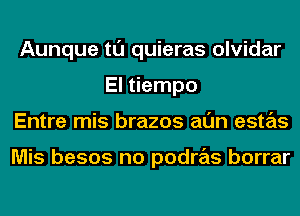 Aunque tl'J quieras olvidar
El tiempo
Entre mis brazos al'Jn estas

Mis besos no podras borrar