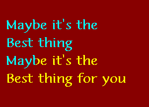 Maybe it's the
Best thing

Maybe it's the
Best thing for you