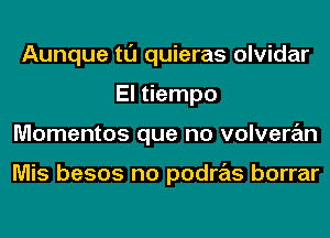 Aunque tl'J quieras olvidar
El tiempo
Momentos que no volveran

Mis besos no podras borrar