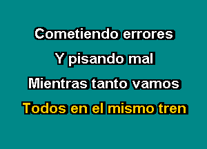 Cometiendo errores

Y pisando mal

Mientras tanto vamos

Todos en el mismo tren