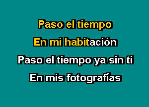 Paso el tiempo

En mi habitacic'm

Paso el tiempo ya sin ti

En mis fotografias