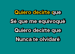 Quiero decirte que

S(a que me equivoquc'e

Quiero decirte que

Nunca te olvidare'a