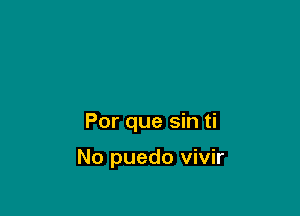 Por que sin ti

No puedo vivir