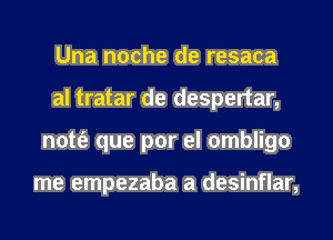 Una noche de resaca
al tratar de despertar,
nott'e que por el ombligo

me empezaba a desinflar,