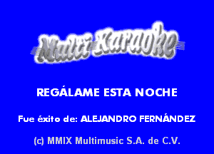 REGALAME ESTA NOCHE

Fue unto det ALEJANDRO FERNMDEZ

(c) MMIX Multimusic SA. de CV.