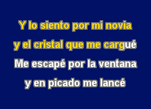 Y lo siento por mi novia
y el cristal que me cargm'e

Me escapt'e por la ventana

y en picado me Iancfa

g