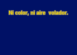 Ni color, ni aire volador.