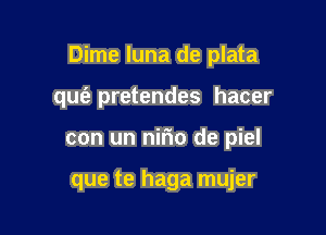 Dime Iuna de plata

quc'a pretendes hacer
con un nir'io de piel

que te haga mujer