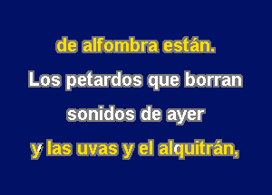 de alfombra estan.
Los petardos que borran

sonidos de ayer

y las uvas y el alquitran,