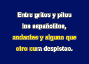 Entre gritos y pitos

Ios espariolitos,

andantes y alguno que

otro cura despistao.