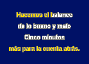 Hacemos el balance

de lo bueno y malo

Cinco minutos

mas para la cuenta atras.