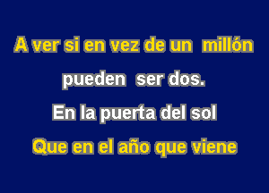 A ver si en vez de un mill6n
pueden ser dos.

En la puerta del sol

Que en el ario que viene